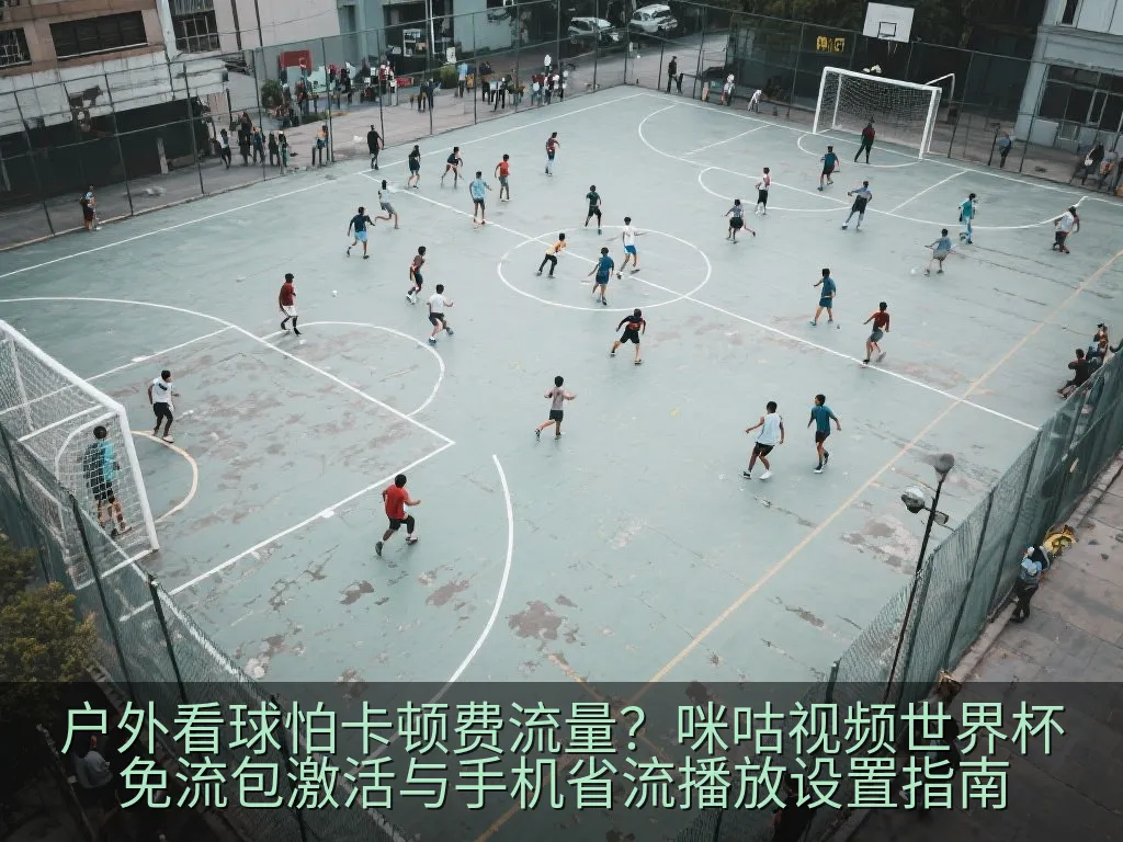 户外看球怕卡顿费流量？咪咕视频世界杯免流包激活与手机省流播放设置指南